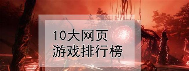 电脑网页游戏排行榜前十名揭晓——畅享游戏盛宴（电竞风暴中的佼佼者）