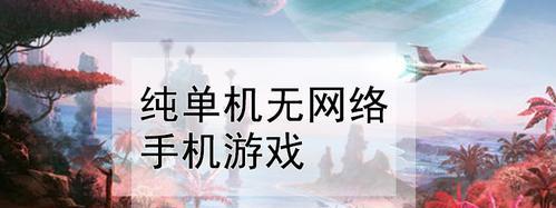 重温经典，畅享单机游戏的魅力（十大经典手机单机游戏排行榜揭晓）